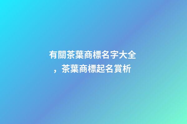 有關茶葉商標名字大全，茶葉商標起名賞析